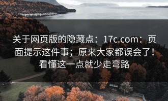 关于网页版的隐藏点：17c.com：页面提示这件事；原来大家都误会了！看懂这一点就少走弯路