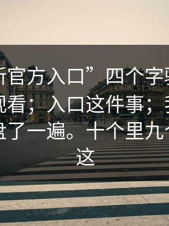 别被“新官方入口”四个字骗了；糖心在线观看；入口这件事；我把过程完整复盘了一遍。十个里九个都错在这