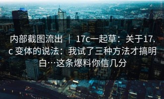 内部截图流出 ｜ 17c一起草：关于17.c 变体的说法：我试了三种方法才搞明白…这条爆料你信几分