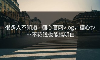 很多人不知道 - 糖心官网vlog，糖心tv…不花钱也能搞明白