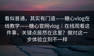 看似普通，其实有门道——糖心vlog在线教学——糖心官网vlog｜在线观看这件事，关键点居然在这里？做对这一步体验立刻不一样