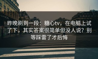 昨晚刷到一段：糖心tv，在电脑上试了下，其实答案很简单但没人说？别等踩雷了才后悔
