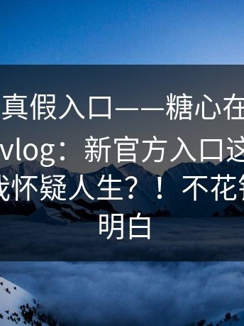 一招辨别真假入口——糖心在线观看 - 糖心官网vlog：新官方入口这件事 - 细节多到我怀疑人生？！不花钱也能搞明白