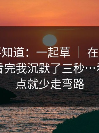 很多人不知道：一起草 ｜ 在线观看这件事，看完我沉默了三秒…看懂这一点就少走弯路