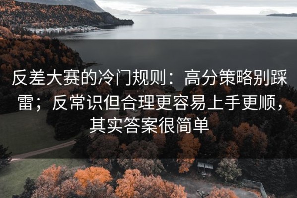 反差大赛的冷门规则：高分策略别踩雷；反常识但合理更容易上手更顺，其实答案很简单