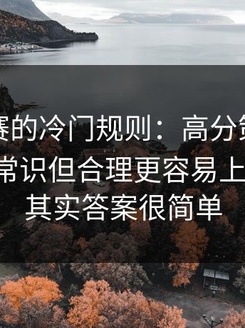反差大赛的冷门规则：高分策略别踩雷；反常识但合理更容易上手更顺，其实答案很简单