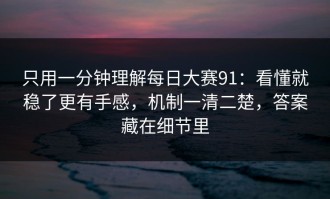 只用一分钟理解每日大赛91：看懂就稳了更有手感，机制一清二楚，答案藏在细节里