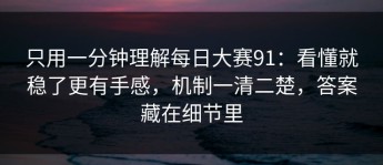 只用一分钟理解每日大赛91：看懂就稳了更有手感，机制一清二楚，答案藏在细节里