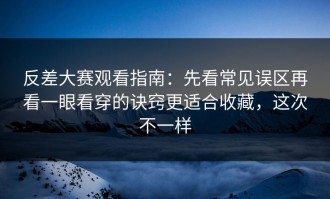 反差大赛观看指南：先看常见误区再看一眼看穿的诀窍更适合收藏，这次不一样