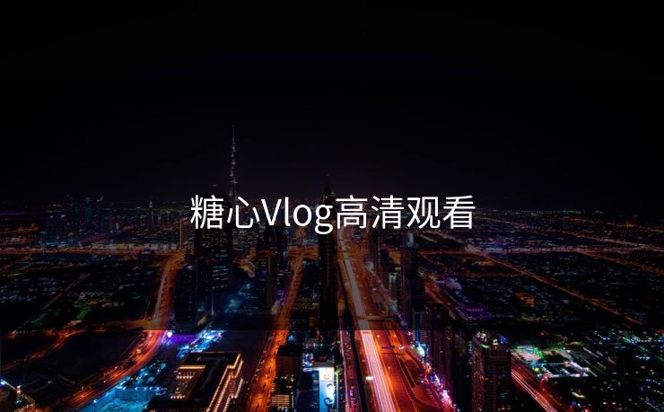 糖心Vlog高清观看 糖心Vlog高清观看