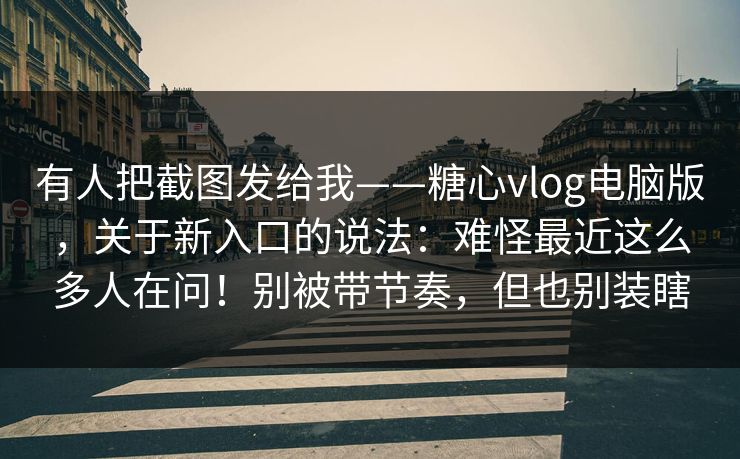 有人把截图发给我——糖心vlog电脑版,关于新入口的说法:难怪最近这么多人在问!别被带节奏,但也别装瞎 有人把截图发给我——糖心vlog电脑版,关于新入口的说法:难怪最近这么多人在问!别被带节奏,但也别装瞎