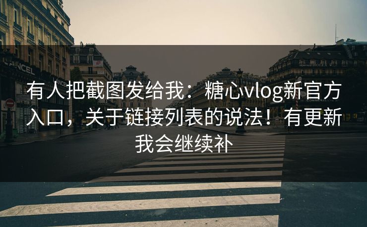 有人把截图发给我：糖心vlog新官方入口，关于链接列表的说法！有更新我会继续补
