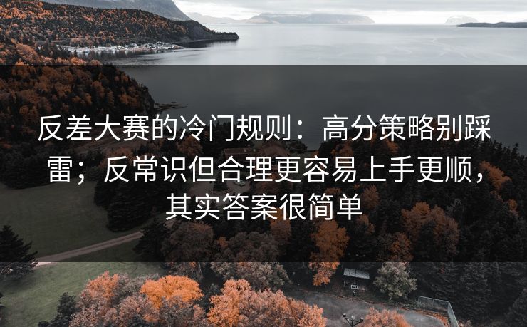 反差大赛的冷门规则：高分策略别踩雷；反常识但合理更容易上手更顺，其实答案很简单