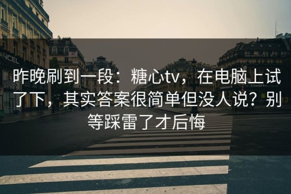 昨晚刷到一段：糖心tv，在电脑上试了下，其实答案很简单但没人说？别等踩雷了才后悔