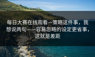 每日大赛在线观看—策略这件事，我想说两句——容易忽略的设定更省事，这就是差距